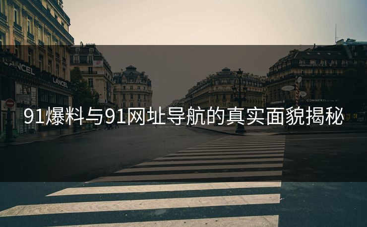 91爆料与91网址导航的真实面貌揭秘
