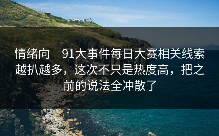 情绪向｜91大事件每日大赛相关线索越扒越多，这次不只是热度高，把之前的说法全冲散了