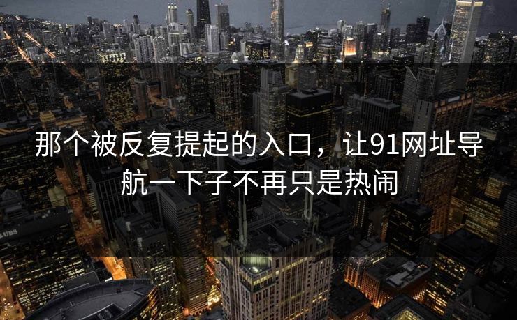 那个被反复提起的入口,让91网址导航一下子不再只是热闹