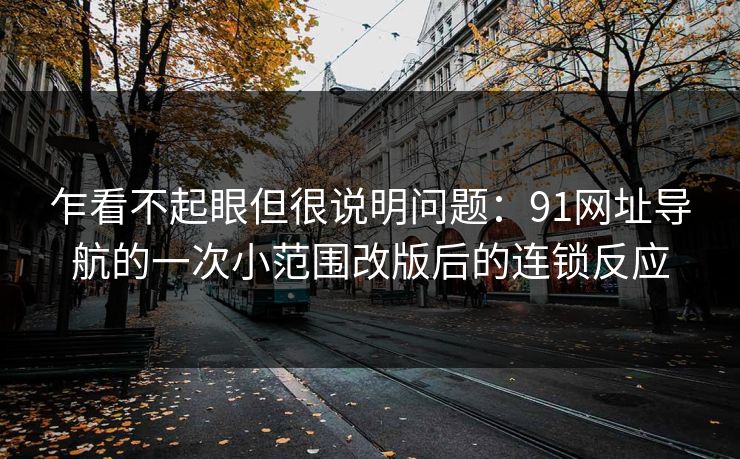 乍看不起眼但很说明问题：91网址导航的一次小范围改版后的连锁反应