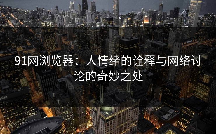 91网浏览器：人情绪的诠释与网络讨论的奇妙之处