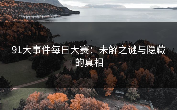 91大事件每日大赛：未解之谜与隐藏的真相