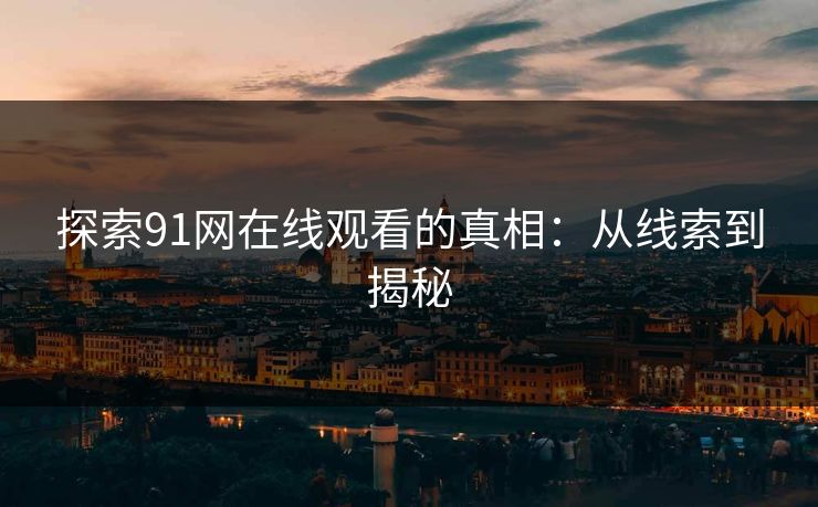 探索91网在线观看的真相：从线索到揭秘