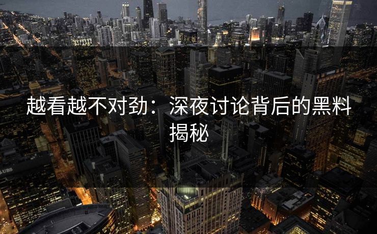 越看越不对劲：深夜讨论背后的黑料揭秘