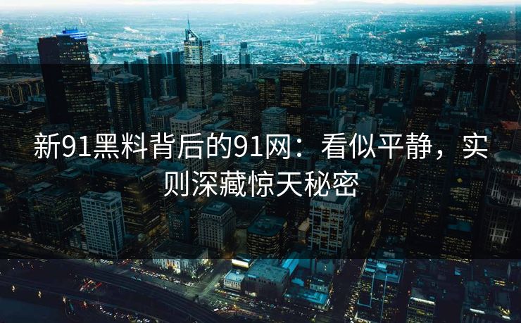 新91黑料背后的91网：看似平静，实则深藏惊天秘密