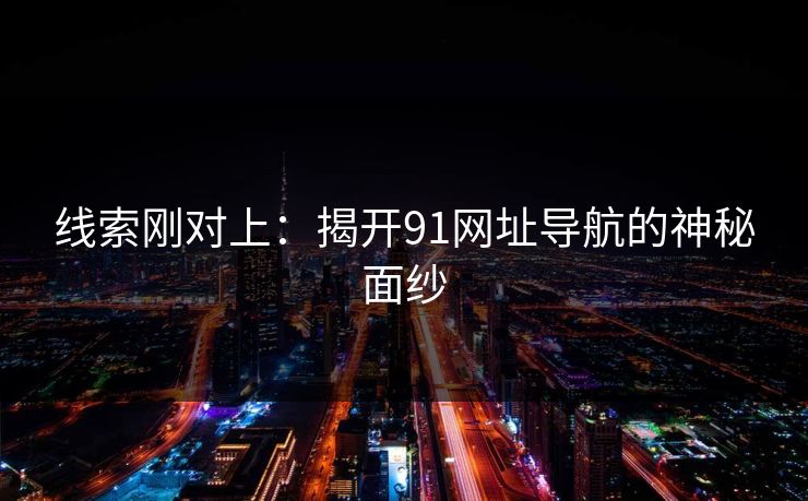 线索刚对上:揭开91网址导航的神秘面纱