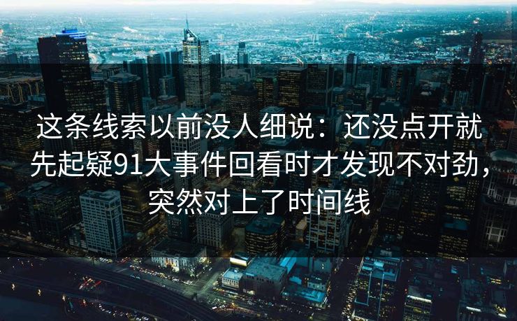 这条线索以前没人细说：还没点开就先起疑91大事件回看时才发现不对劲，突然对上了时间线