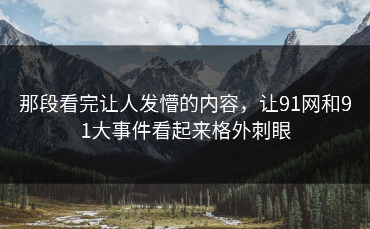 那段看完让人发懵的内容，让91网和91大事件看起来格外刺眼