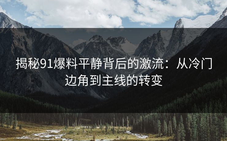 揭秘91爆料平静背后的激流：从冷门边角到主线的转变
