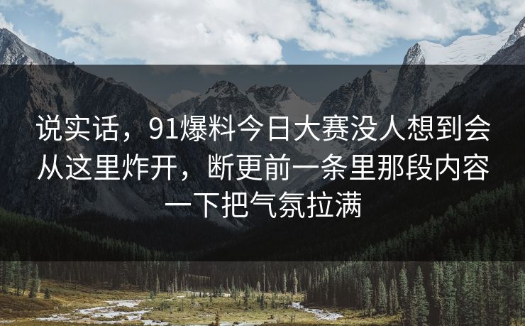说实话，91爆料今日大赛没人想到会从这里炸开，断更前一条里那段内容一下把气氛拉满