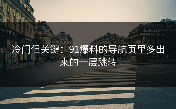 冷门但关键:91爆料的导航页里多出来的一层跳转