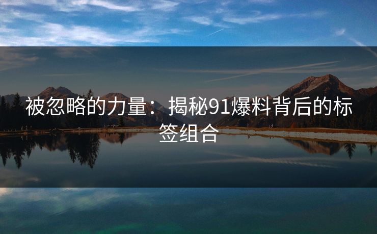 被忽略的力量：揭秘91爆料背后的标签组合