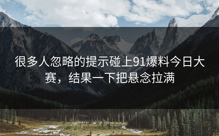 很多人忽略的提示碰上91爆料今日大赛，结果一下把悬念拉满