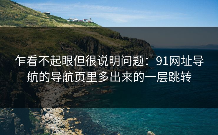 乍看不起眼但很说明问题：91网址导航的导航页里多出来的一层跳转
